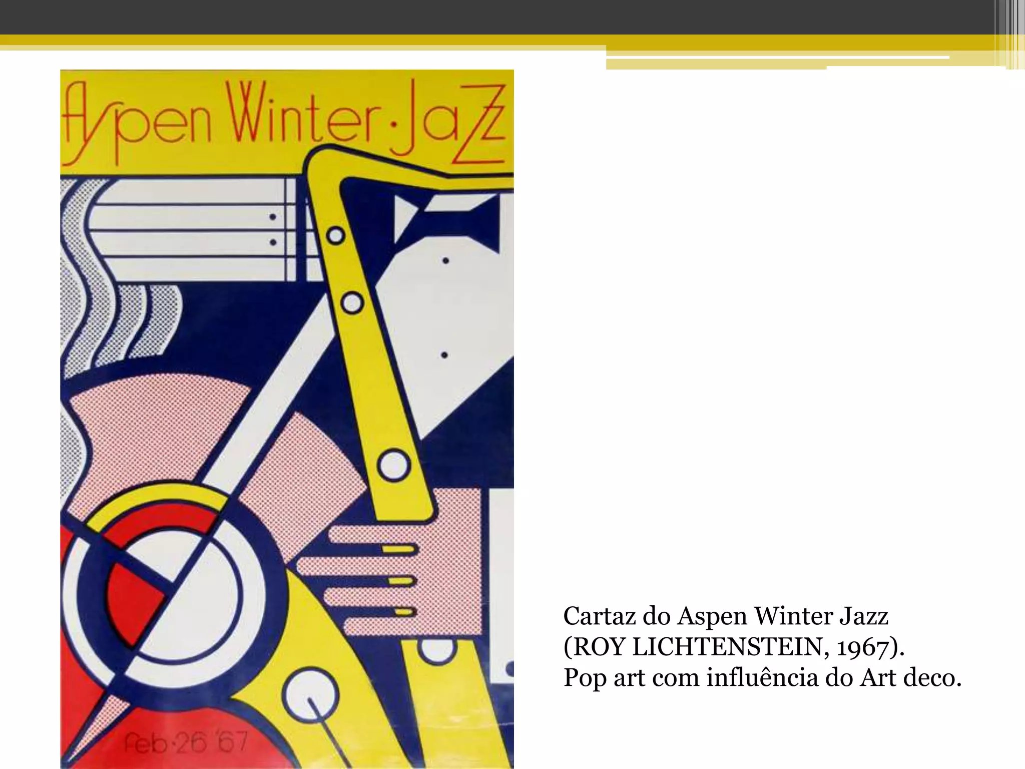 Cartaz do Aspen Winter Jazz
(ROY LICHTENSTEIN, 1967).
Pop art com influência do Art deco.
 