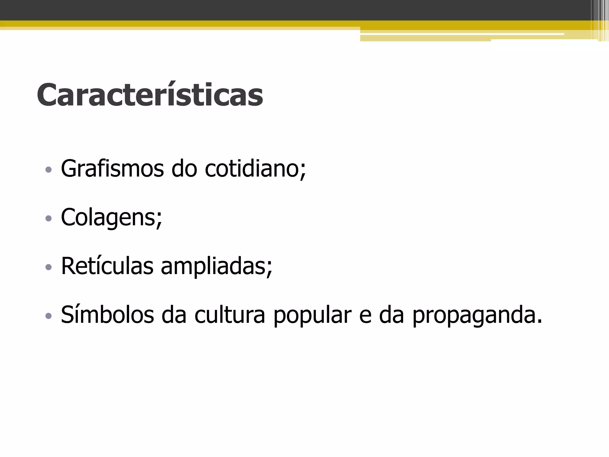 Características

• Grafismos do cotidiano;

• Colagens;

• Retículas ampliadas;

• Símbolos da cultura popular e da propaganda.
 