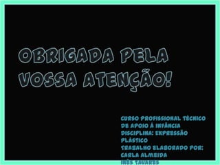 Curso Profissional técnico
de apoio á infância
Disciplina: Expressão
Plástico
Trabalho elaborado por:
Carla Almeida
Inês Tavares
 