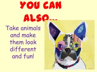 You can
     also…
Take animals
 and make
 them look
 different
  and fun!
 