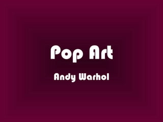 Pop Art
Andy Warhol
 
