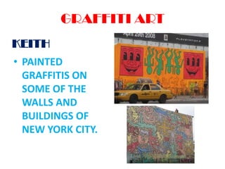 GRAFFITI ART
KEITH
• PAINTED
GRAFFITIS ON
SOME OF THE
WALLS AND
BUILDINGS OF
NEW YORK CITY.

 
