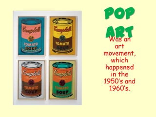 POP
ARTWas an
art
movement,
which
happened
in the
1950’s and
1960’s.
 