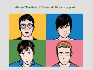 Álbum “The Best of” da banda Blur em pop art 
 