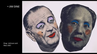 • JIM DINE 
Drag –Johnson and 
Mao 1967 
 