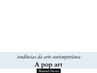 Manoel Neves
tendências da arte contemporânea
A pop art
 