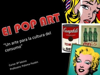 “Un arte para la cultura del
consumo”
Curso: 8º básico
Profesora: Paloma Pastén
 