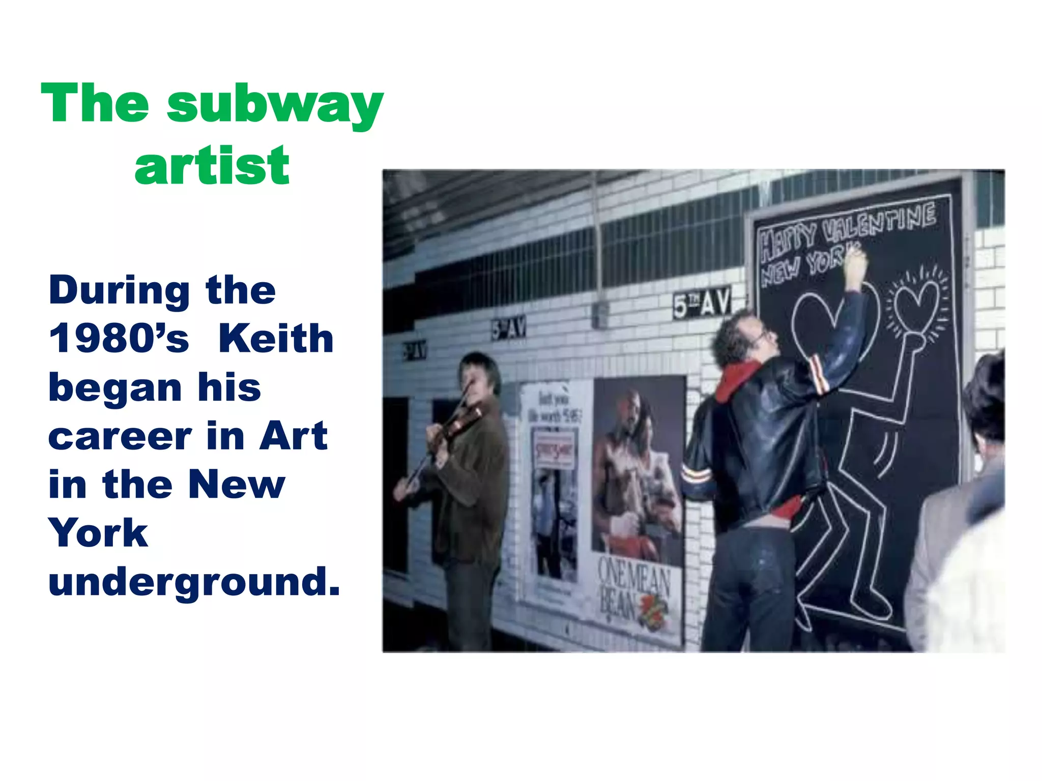 The subway
artist
During the
1980’s Keith
began his
career in Art
in the New
York
underground.