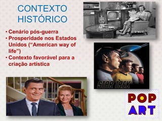 CONTEXTO
HISTÓRICO
• Cenário pós-guerra
• Prosperidade nos Estados
Unidos (“American way of
life”)
• Contexto favorável para a
criação artística
 