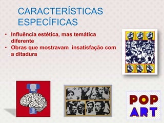 CARACTERÍSTICAS
ESPECÍFICAS
• Influência estética, mas temática
diferente
• Obras que mostravam insatisfação com
a ditadura
 