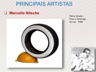 PRINCIPAIS ARTISTAS
 Marcello Nitsche
Pátria Amada –
Pneu e Tartaruga
de rua. - 1966
 