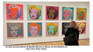 As telas de Andy Warhol de Marilyn Monroe no Museu de Arte Moderna de
Nova York. (Foto: Flickr)
 