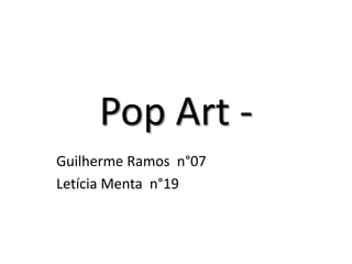 Pop Art -
Guilherme Ramos n°07
Letícia Menta n°19
 