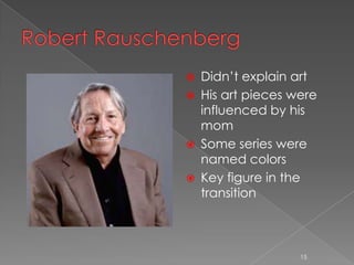    Didn’t explain art
   His art pieces were
    influenced by his
    mom
   Some series were
    named colors
   Key figure in the
    transition



                    15
 
