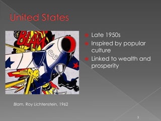    Late 1950s
                                  Inspired by popular
                                   culture
                                  Linked to wealth and
                                   prosperity




Blam, Roy Lichtenstein, 1962


                                                  3
 