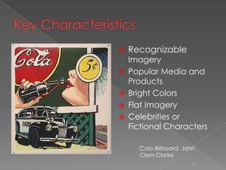    Recognizable
    Imagery
   Popular Media and
    Products
   Bright Colors
   Flat Imagery
   Celebrities or
    Fictional Characters

      Cola Billboard, John
      Clem Clarke
                         7
 
