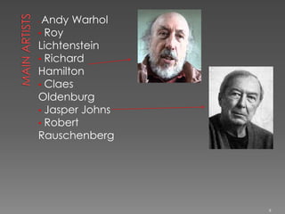 •Andy Warhol
• Roy
Lichtenstein
• Richard
Hamilton
• Claes
Oldenburg
• Jasper Johns
• Robert
Rauschenberg




                 8
 