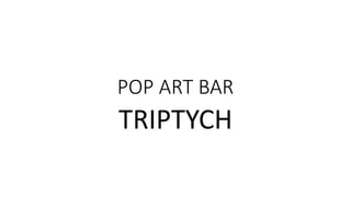 POP ART BAR
TRIPTYCH
 