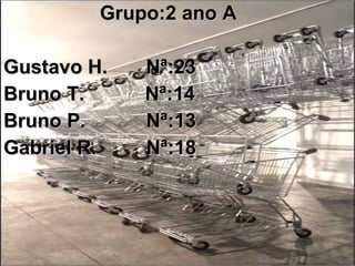 Grupo:2 ano A Gustavo H.  Nª:23 Bruno T.  Nª:14 Bruno P.  Nª:13 Gabriel R.  Nª:18 