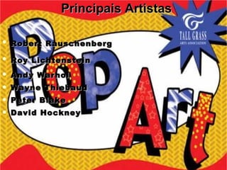 Principais Artistas Robert Rauschenberg   Roy Lichtenstein   Andy Warhol   Wayne Thiebaud Peter Blake David Hockney 