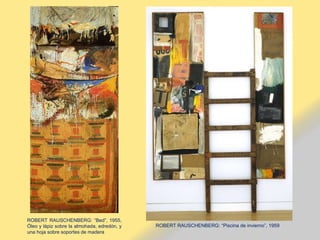 ROBERT RAUSCHENBERG: “Bed”, 1955,
Óleo y lápiz sobre la almohada, edredón, y
una hoja sobre soportes de madera
ROBERT RAUSCHENBERG: “Piscina de invierno”, 1959
 