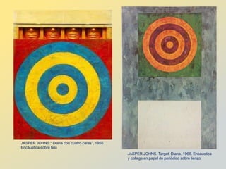 JASPER JOHNS:“ Diana con cuatro caras”, 1955.
Encáustica sobre tela
JASPER JOHNS. Target. Diana. 1966. Encáustica
y collage en papel de periódico sobre lienzo
 
