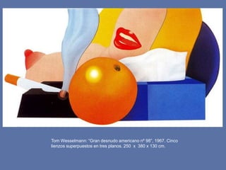 Tom Wesselmann: “Gran desnudo americano nº 98”, 1967. Cinco
lienzos superpuestos en tres planos. 250 x 380 x 130 cm.
 