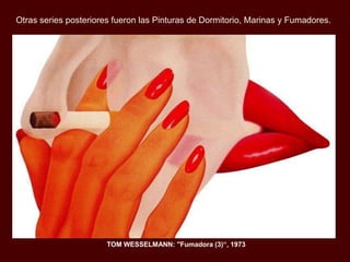Otras series posteriores fueron las Pinturas de Dormitorio, Marinas y Fumadores.
TOM WESSELMANN: "Fumadora (3)“, 1973
 