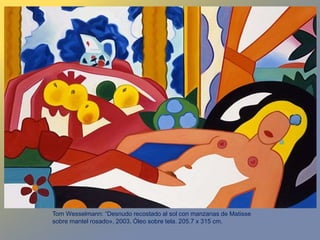 Tom Wesselmann: “Desnudo recostado al sol con manzanas de Matisse
sobre mantel rosado», 2003. Óleo sobre tela. 205.7 x 315 cm.
 
