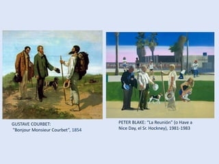 GUSTAVE COURBET:
"Bonjour Monsieur Courbet”, 1854
PETER BLAKE: “La Reunión” (o Have a
Nice Day, el Sr. Hockney), 1981-1983
 