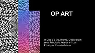 OP ART
O Que é o Movimento, Quais foram
seus Principais Artistas e Suas
Principais Características
 