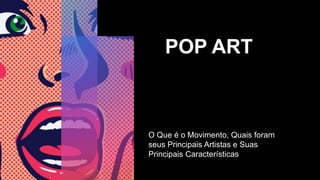 POP ART
O Que é o Movimento, Quais foram
seus Principais Artistas e Suas
Principais Características
 