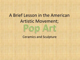 A Brief Lesson in the American
Artistic Movement;
Ceramics and Sculpture

 