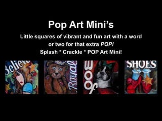Pop Art Mini’s Little squares of vibrant and fun art with a word  or two for that extra POP! Splash * Crackle* POP Art Mini!  