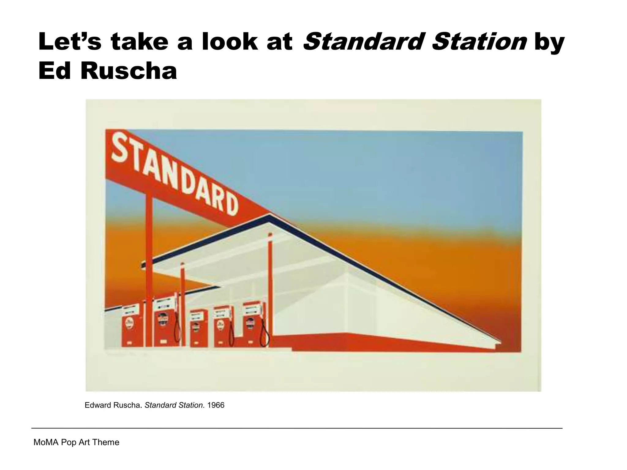 MoMA Pop Art Theme
Let’s take a look at Standard Station by
Ed Ruscha
Edward Ruscha. Standard Station. 1966
 