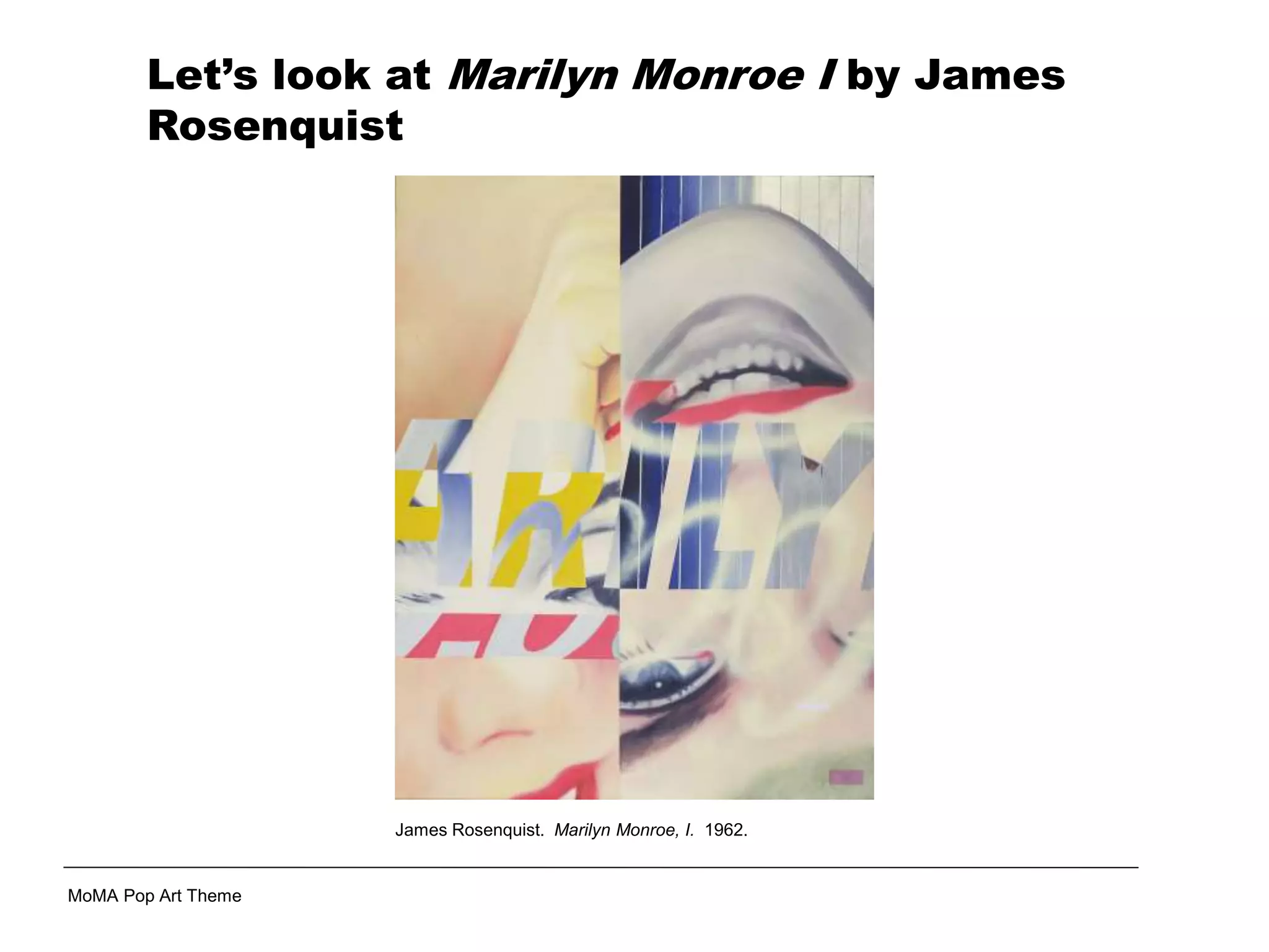 James Rosenquist. Marilyn Monroe, I. 1962.
MoMA Pop Art Theme
Let’s look at Marilyn Monroe I by James
Rosenquist
 