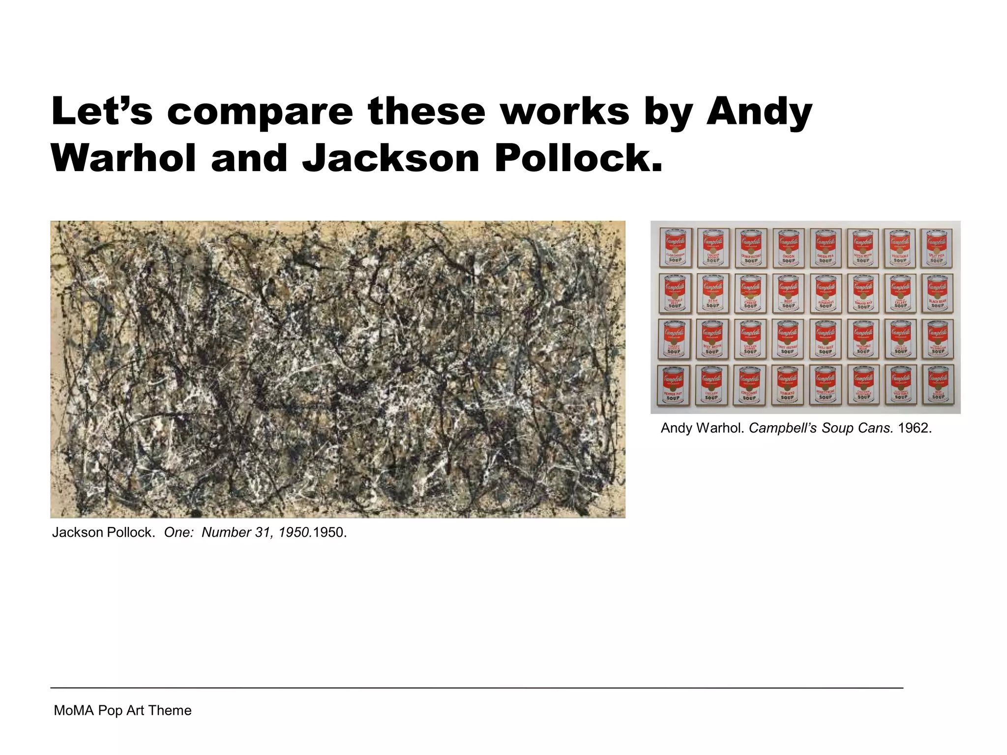 Jackson Pollock. One: Number 31, 1950.1950.
Andy Warhol. Campbell’s Soup Cans. 1962.
MoMA Pop Art Theme
Let’s compare these works by Andy
Warhol and Jackson Pollock.
 