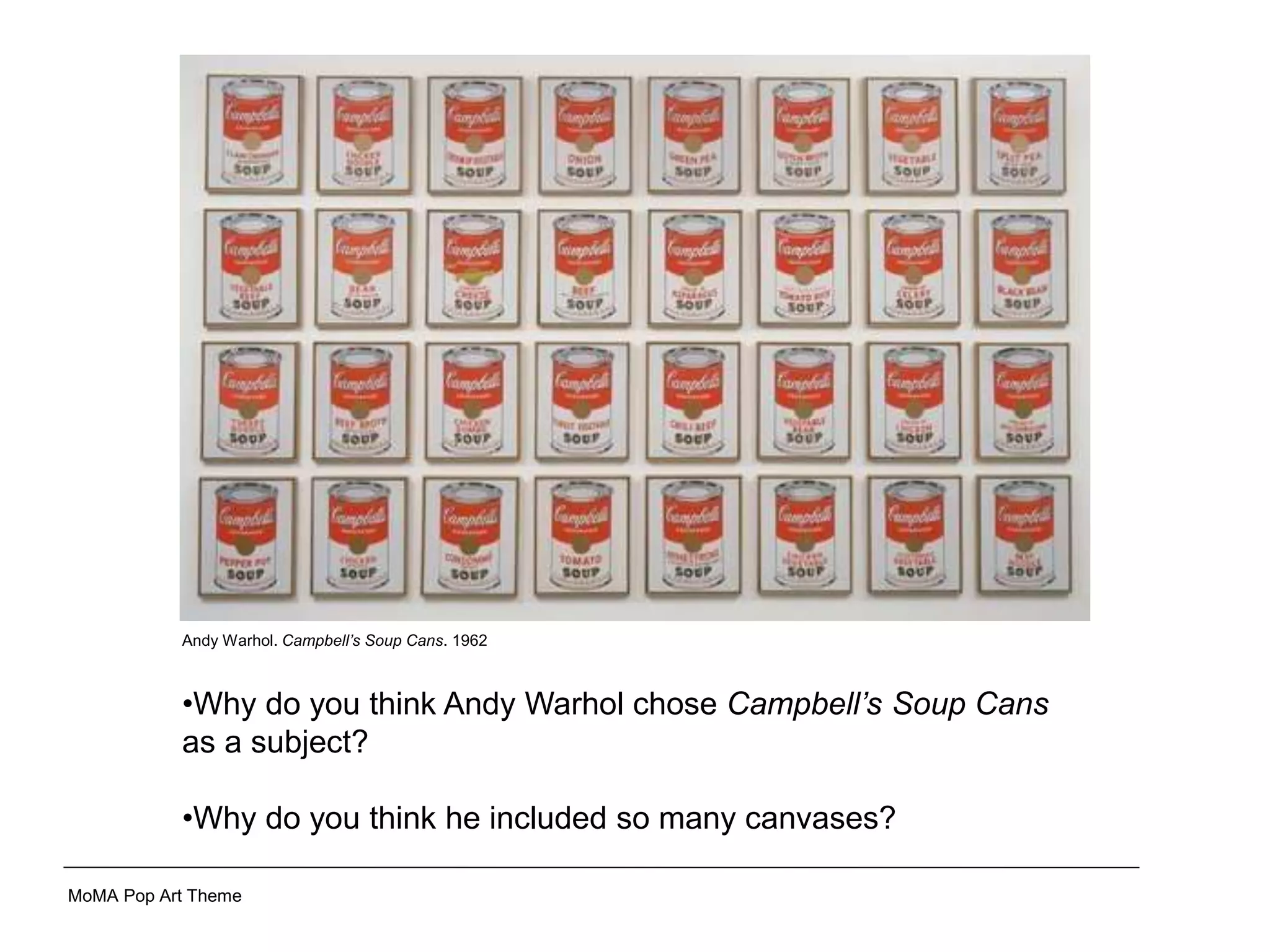 Andy Warhol. Campbell’s Soup Cans. 1962
•Why do you think Andy Warhol chose Campbell’s Soup Cans
as a subject?
•Why do you think he included so many canvases?
MoMA Pop Art Theme
 