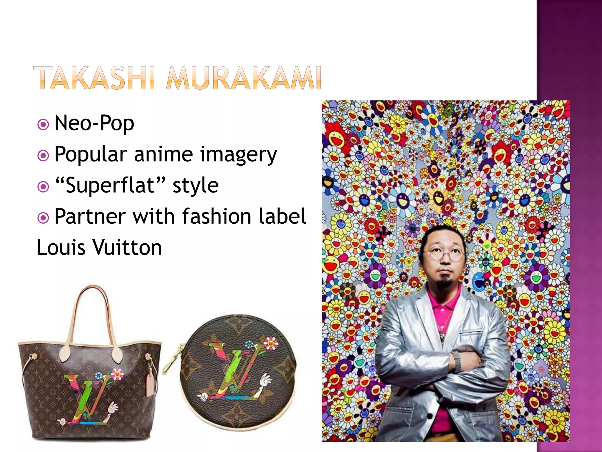  Neo-Pop
 Popular anime imagery
 “Superflat” style
 Partner with fashion label
Louis Vuitton
 