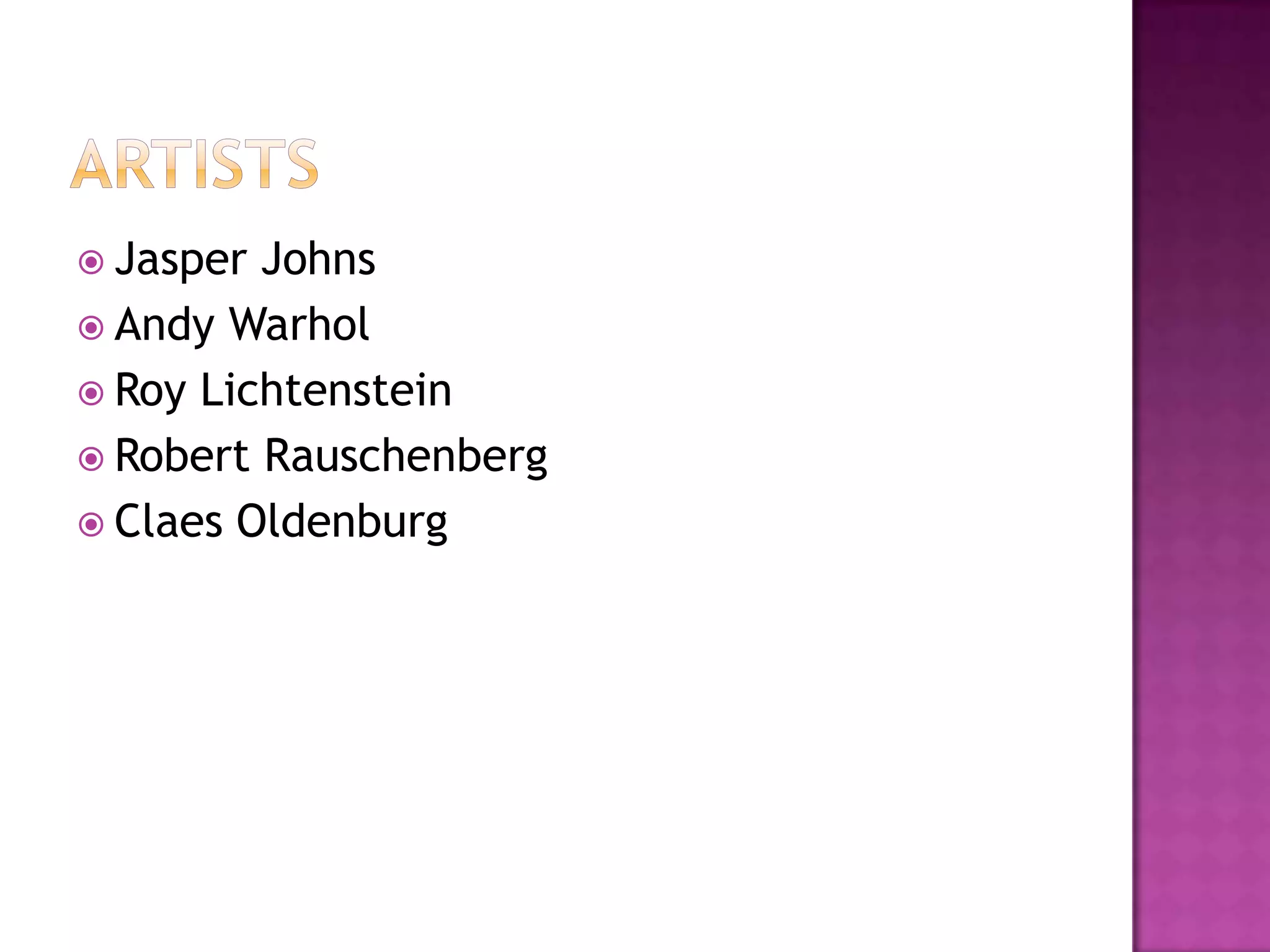  Jasper Johns
 Andy Warhol
 Roy Lichtenstein
 Robert Rauschenberg
 Claes Oldenburg
 