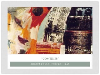 “COMBINES”
ROBERT RAUSCHENBERG, 1963
 