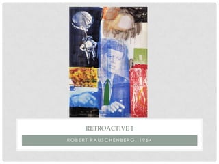 RETROACTIVE 1
ROBERT RAUSCHENBERG, 1964
 