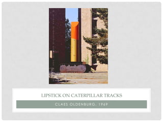 LIPSTICK ON CATERPILLAR TRACKS
     CLAES OLDENBURG, 1969
 