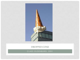 DROPPED CONE
CLAES OLDENBURG, 2001
 