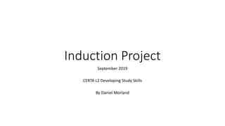 Induction Project
September 2019
CERTA L2 Developing Study Skills
By Daniel Morland
 
