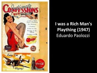 I was a Rich Man's
  Plaything (1947)
 Eduardo Paolozzi
 