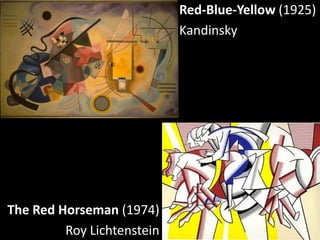 Red-Blue-Yellow (1925)
                            Kandinsky




The Red Horseman (1974)
         Roy Lichtenstein
 