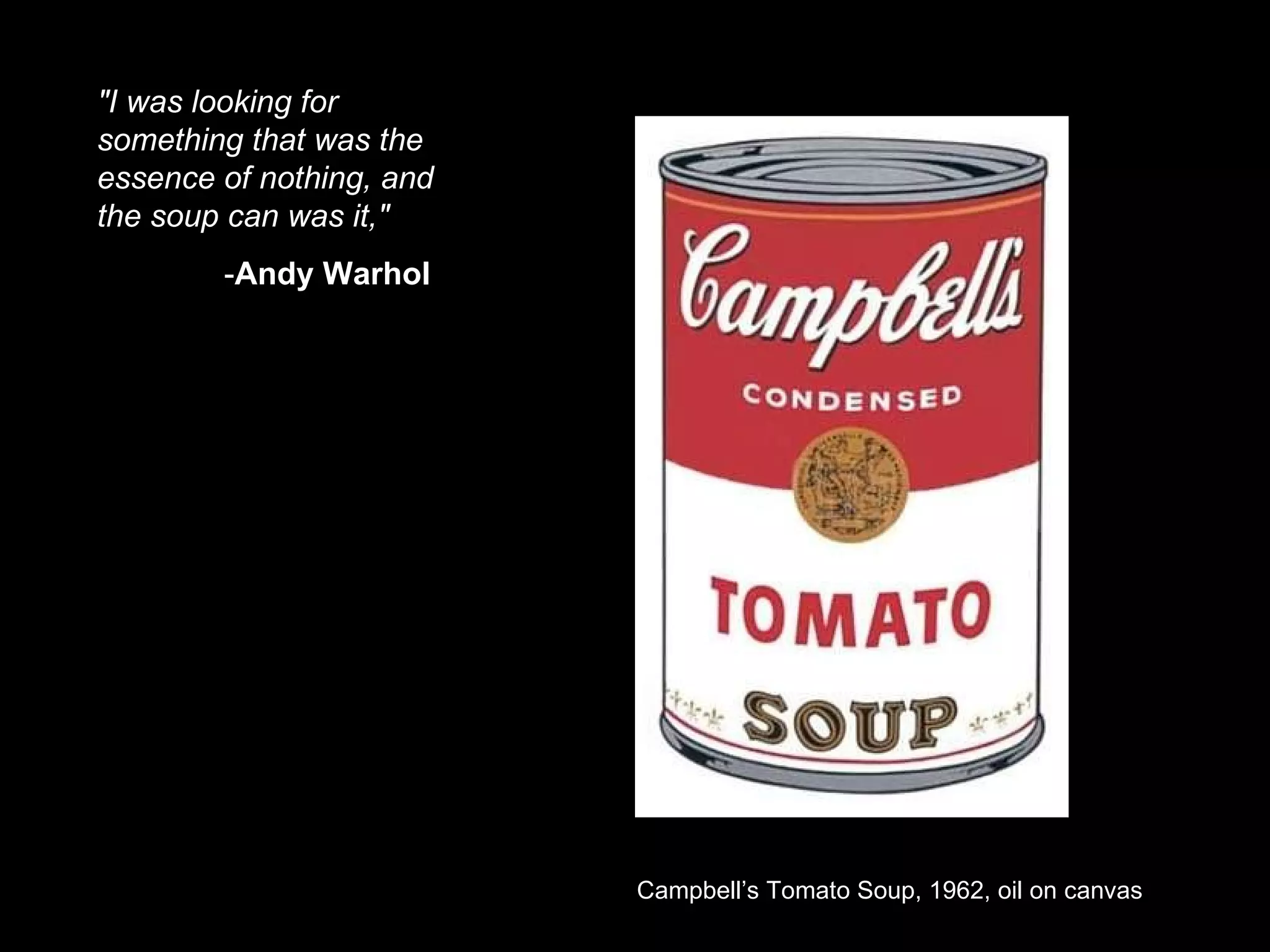 "I was looking for something that was the essence of nothing, and the soup can was it,"   - Andy Warhol   Campbell’s Tomato Soup, 1962, oil on canvas 