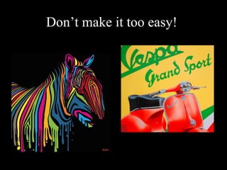 Don’t make it too easy!
 