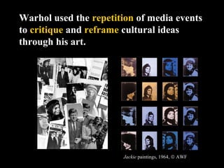 Warhol used the repetition of media events
to critique and reframe cultural ideas
through his art.
Jackie paintings, 1964, © AWF
 